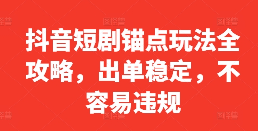 抖音短剧锚点玩法全攻略，出单稳定，不容易违规-89网创
