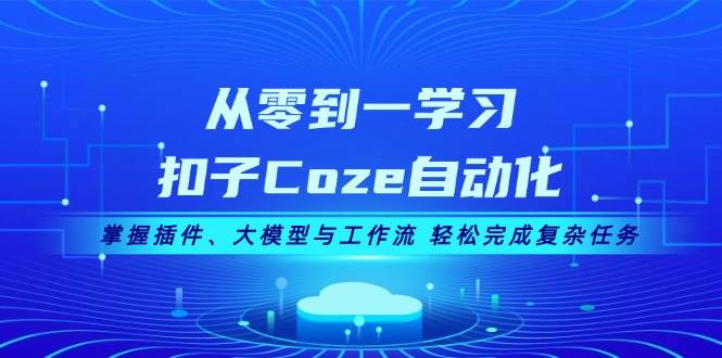 从零到一学习扣子Coze自动化，掌握插件、大模型与工作流 轻松完成复杂任务-89网创