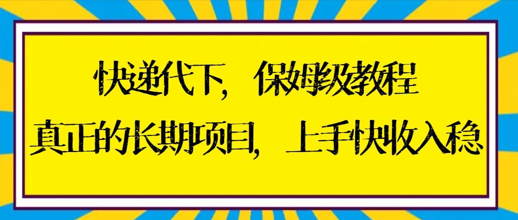 快递代下保姆级教程，真正的长期项目，上手快收入稳【实操+渠道】-89网创