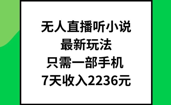 无人直播听小说最新玩法，只需一部手机，7天收入2236元【揭秘】-89网创