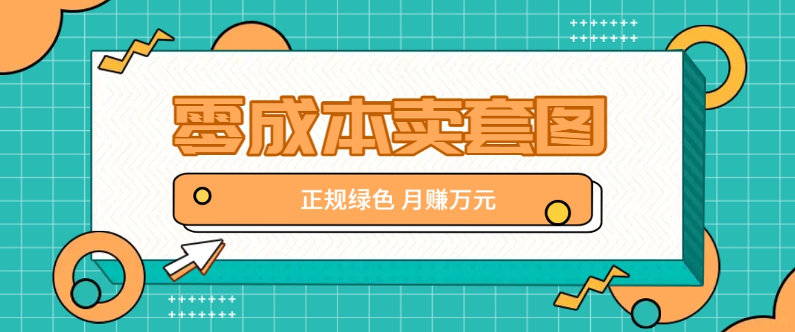 零成本卖套图，绿色正规项目，简单操作月收益10000+【揭秘】-89网创