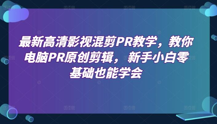 最新高清影视混剪PR教学，教你电脑PR原创剪辑， 新手小白零基础也能学会-89网创
