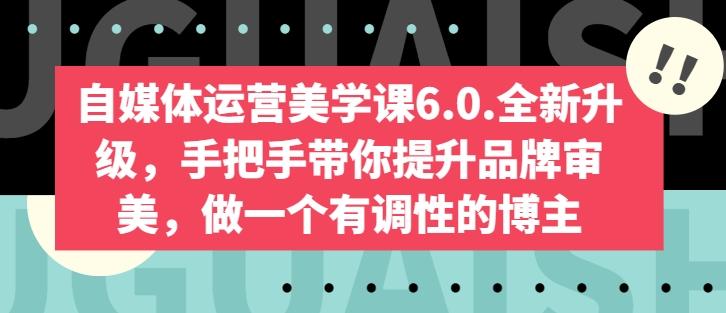 自媒体运营美学课6.0.全新升级，手把手带你提升品牌审美，做一个有调性的博主-89网创