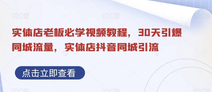 实体店老板必学视频教程，30天引爆同城流量，实体店抖音同城引流-89网创