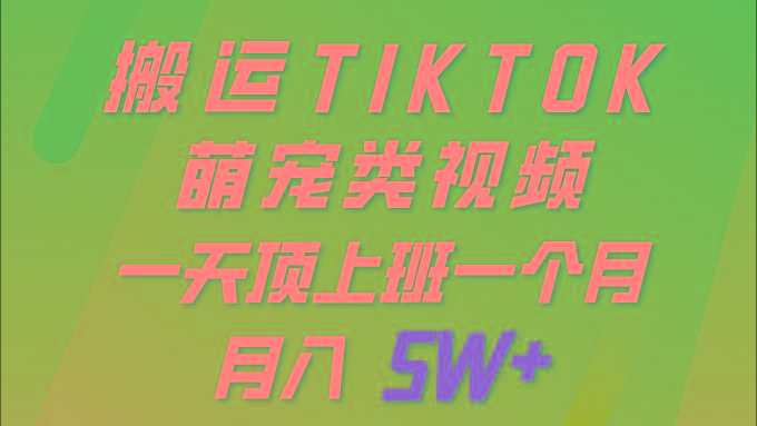 (9931期)一键搬运TIKTOK萌宠类视频 一部手机即可操作 所有平台均可发布 轻松月入5W+-89网创