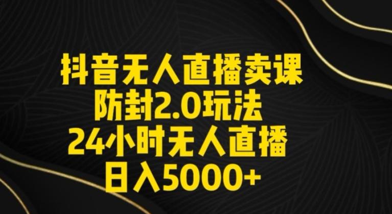 抖音无人直播卖课防封2.0玩法24小时无人直播日入5000+【附直播素材+音频】【揭秘】-89网创