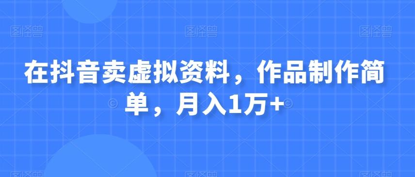 在抖音卖虚拟资料，作品制作简单，月入1万+-89网创