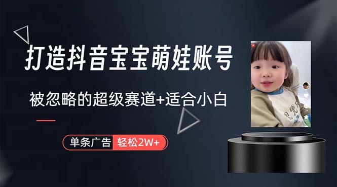 打造抖音宝宝账号，一条广告2W，大部分人忽略的超级赛道，小白简单入手-89网创