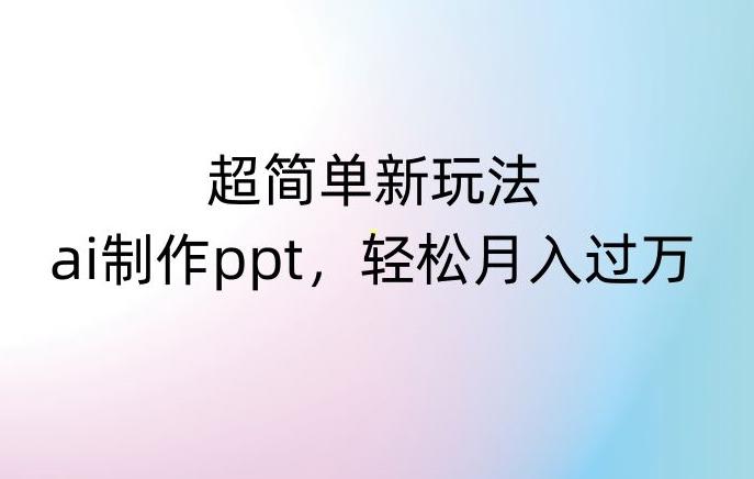 超简单新玩法，靠ai制作PPT，几分钟一个作品，小白也可以操作，月入过万【揭秘】-89网创