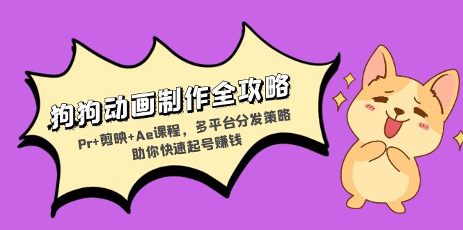 狗狗动画制作全攻略：Pr+剪映+Ae课程，多平台分发策略助你快速起号赚钱-89网创