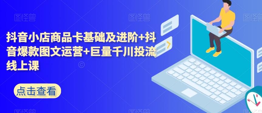 抖音小店商品卡基础及进阶+抖音爆款图文运营+巨量千川投流线上课-89网创