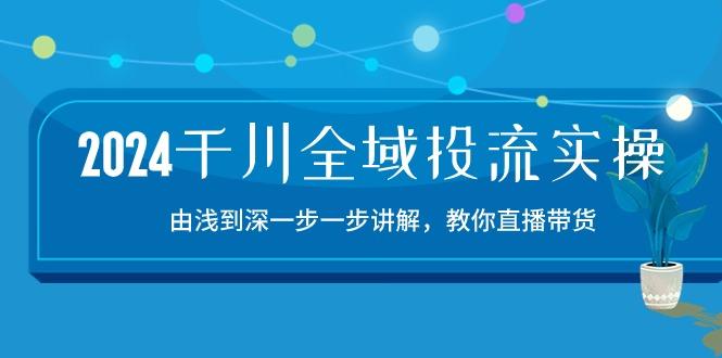 2024千川-全域投流精品实操：由谈到深一步一步讲解，教你直播带货-15节-89网创