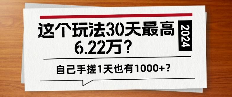 这个玩法30天最高6.22万？自己手搓1天也有1000+？-89网创