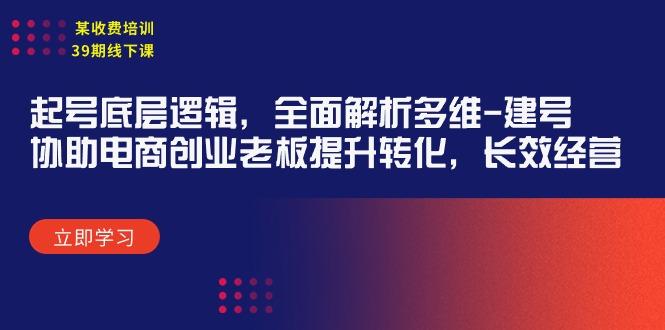 (9806期)某收费培训39期线下课：起号底层逻辑，全面解析多维 建号，协助电商创业…-89网创