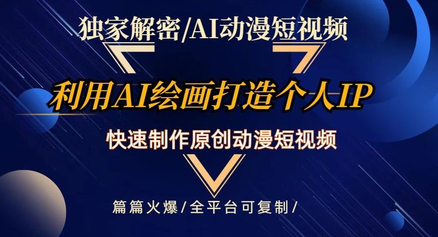 独家解密AI动漫短视频最新玩法，快速打造个人动漫IP，制作原创动漫短视频，篇篇火爆【揭秘】-89网创