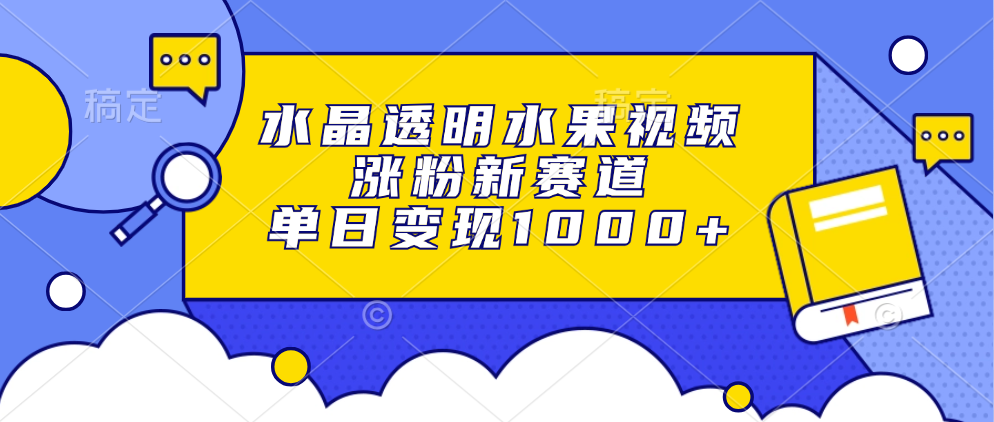 水晶透明水果视频，涨粉新赛道，单日变现1000+-89网创