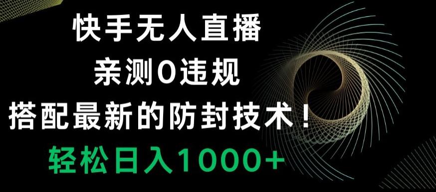 快手无人直播，亲测0违规，搭配最新的防封技术！轻松日入1000+-89网创