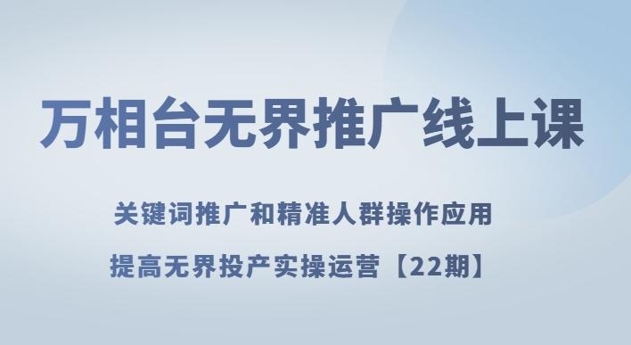 万相台无界推广线上课关键词推广和精准人群操作应用，提高无界投产实操运营【22期】-89网创