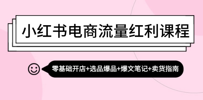 小红书电商流量红利课程：零基础开店+选品爆品+爆文笔记+卖货指南-89网创