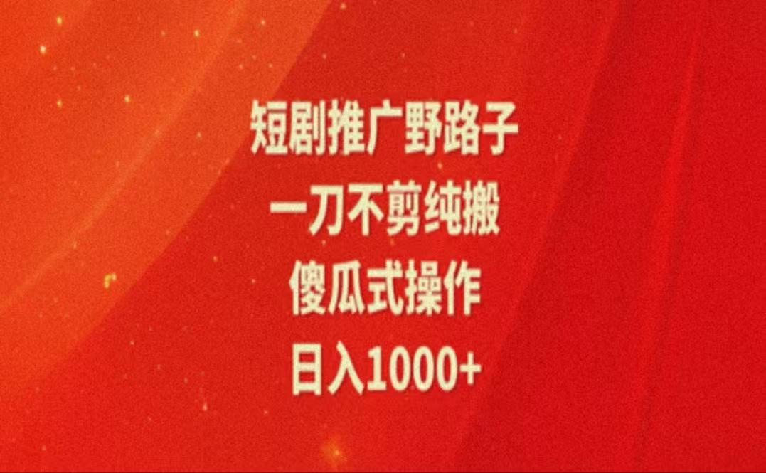暑假风口项目，短剧推广全新玩法，一刀不剪纯搬运，轻松日入1000+-89网创