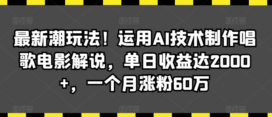 最新潮玩法！运用AI技术制作唱歌电影解说，单日收益达2000+，一个月涨粉60万【揭秘】-89网创