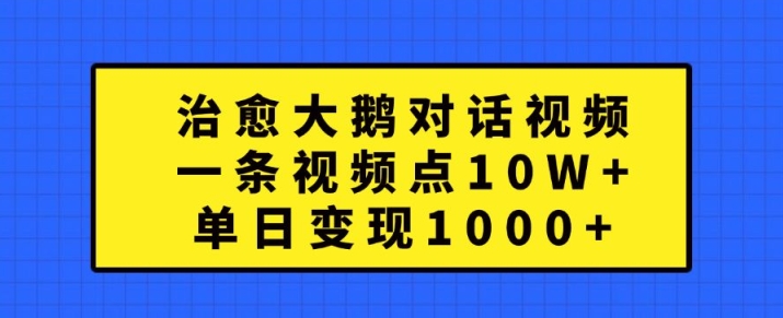 治愈大鹅对话视频，一条视频点赞 10W+，单日变现1k+【揭秘】-89网创