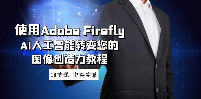 使用Adobe Firefly AI人工智能转变您的图像创造力教程-18节课-中英字幕-89网创