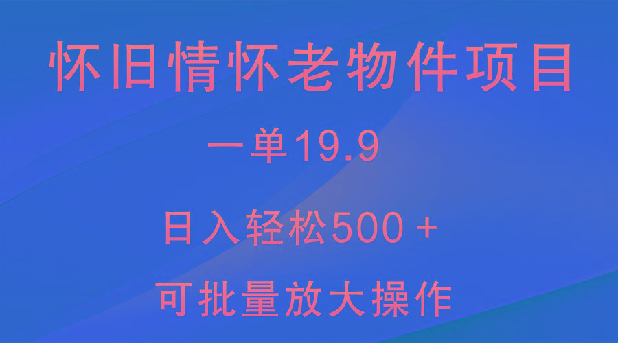 怀旧情怀老物件项目，一单19.9，日入轻松500＋，无操作难度，小白可轻松上手-89网创