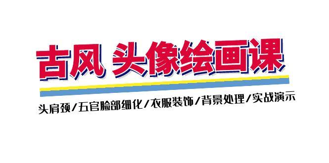 古风-头像绘画课-2期：头肩颈/五官脸部细化/衣服装饰/背景处理/实战演示-89网创