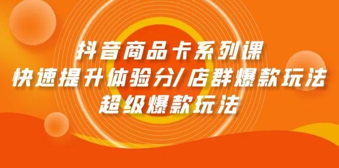 (9988期)抖音商品卡系列课：快速提升体验分/店群爆款玩法/超级爆款玩法-89网创