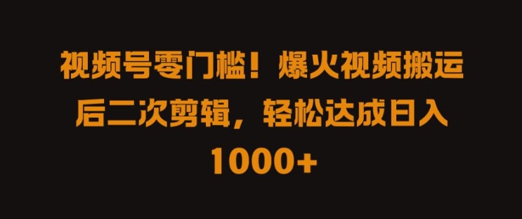 视频号零门槛，爆火视频搬运后二次剪辑，轻松达成日入 1k+【揭秘】-89网创