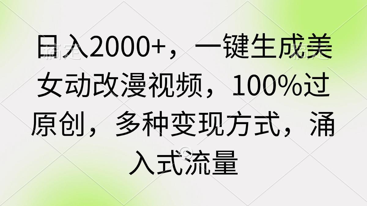 (9415期)日入2000+，一键生成美女动改漫视频，100%过原创，多种变现方式 涌入式流量-89网创