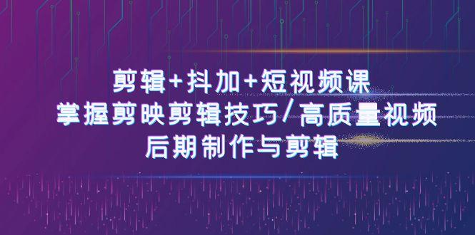 剪辑+抖加+短视频课： 掌握剪映剪辑技巧/高质量视频/后期制作与剪辑(50节)-89网创