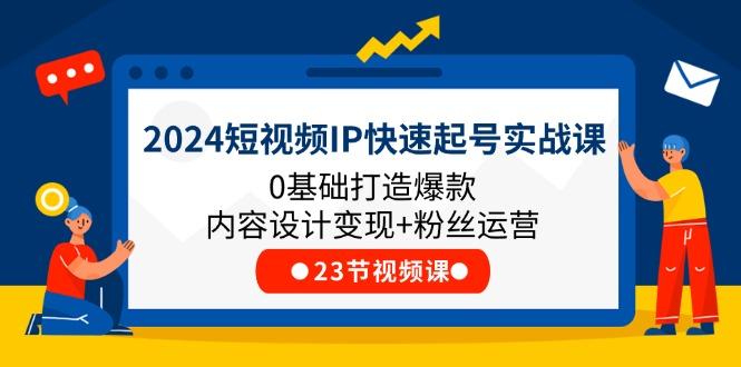 2024短视频IP快速起号实战课，0基础打造爆款内容设计变现+粉丝运营(23节-89网创