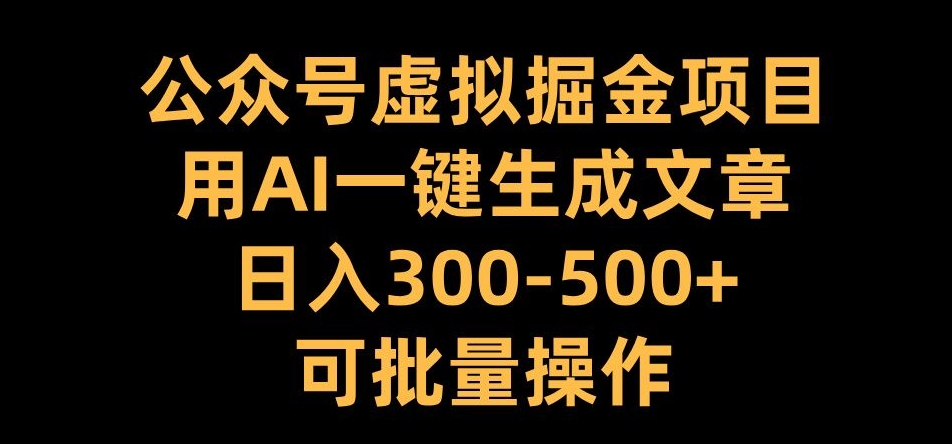 公众号虚拟掘金项目，用AI一键生成文章，日入300+可批量操作【揭秘】-89网创