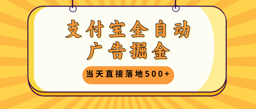 支付宝全自动广告掘金，当天直接落地500+，无需养鸡可矩阵放大操作-89网创