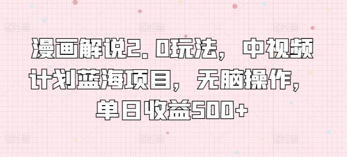漫画解说2.0玩法，中视频计划蓝海项目，无脑操作，单日收益500+【揭秘】-89网创