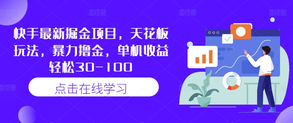 快手最新掘金项目，天花板玩法，暴力撸金，单机收益轻松30-100-89网创