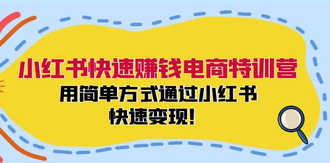 小红书快速赚钱电商特训营：用简单方式通过小红书快速变现！-89网创