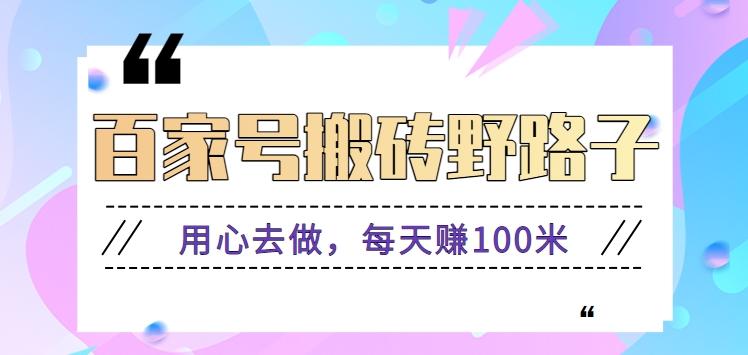 百家号搬砖野路子玩法，用心去做，每天赚100米还是相对容易【附操作流程】-89网创