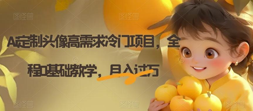 Ai定制头像高需求冷门项目，全程0基础教学，月入过万【揭秘】-89网创