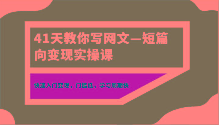 41天教你写网文—短篇向变现实操课，快速入门变现，门槛低，学习周期快-89网创