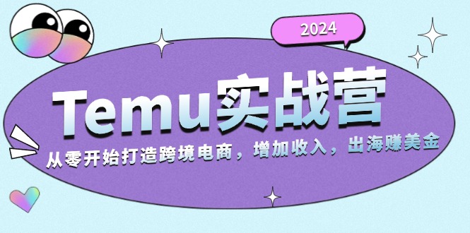 2024Temu实战营：从零开始打造跨境电商，增加收入，出海赚美金-89网创