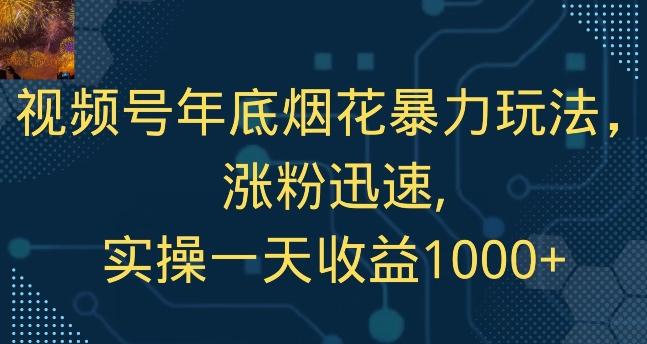 视频号年底烟花暴力玩法，涨粉迅速,实操一天收益1000+-89网创