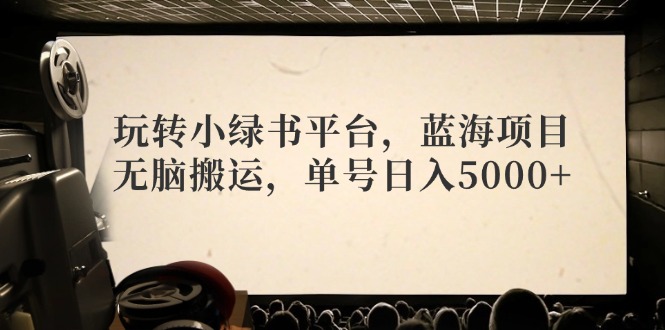 玩转小绿书平台，蓝海项目，无脑搬运，单号日入5000+-89网创