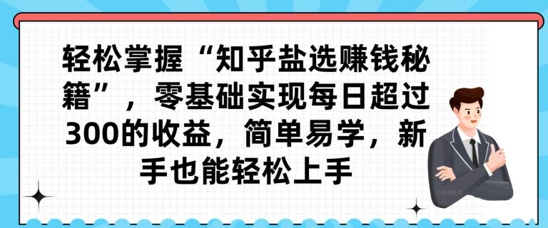 轻松掌握“知乎盐选赚钱秘籍”，零基础实现每日超过300的收益，简单易学，新手也能轻松上手-89网创