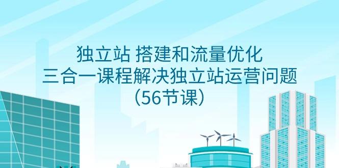 独立站 搭建和流量优化，三合一课程解决独立站运营问题(56节课)-89网创