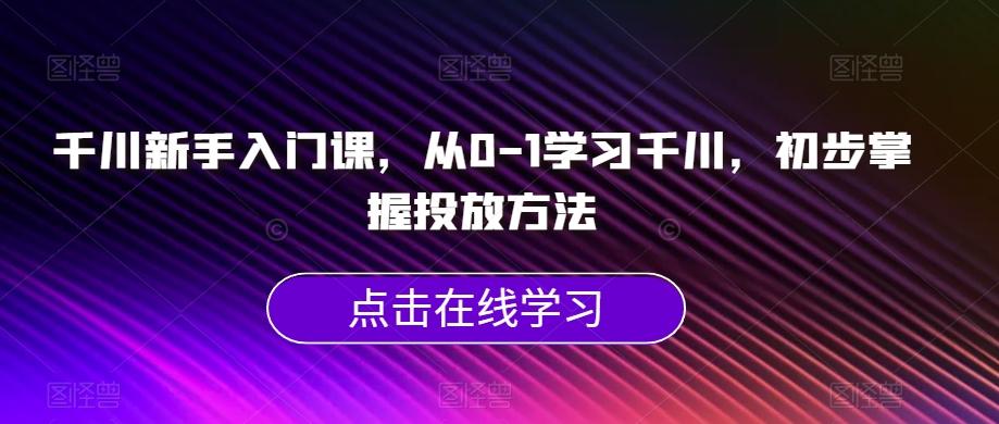 千川新手入门课，从0-1学习千川，初步掌握投放方法-89网创