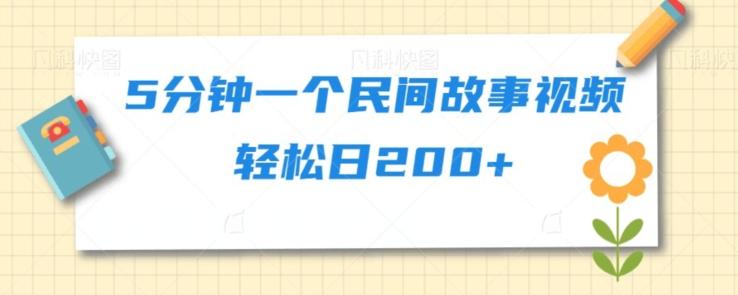 5分钟一个民间故事视频轻松日200+-89网创