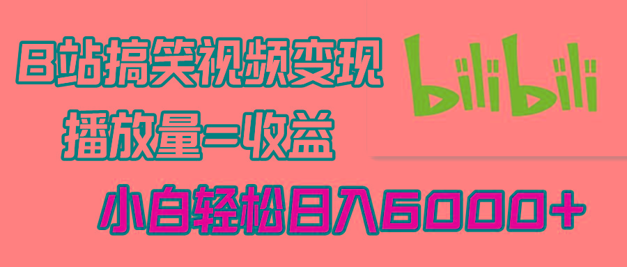 B站搞笑视频变现，播放量=收益，小白轻松日入6000+-89网创